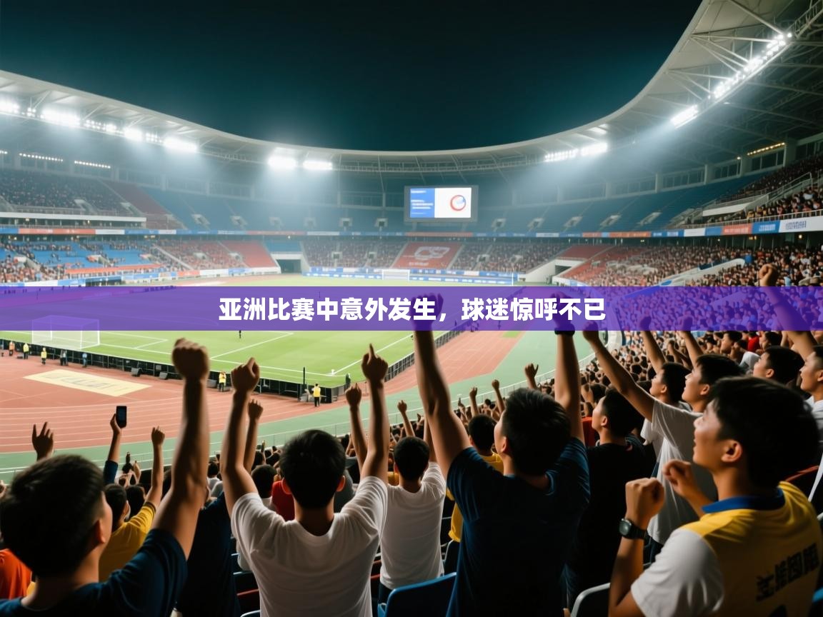 亚洲比赛中意外发生,球迷惊呼不已 第1张