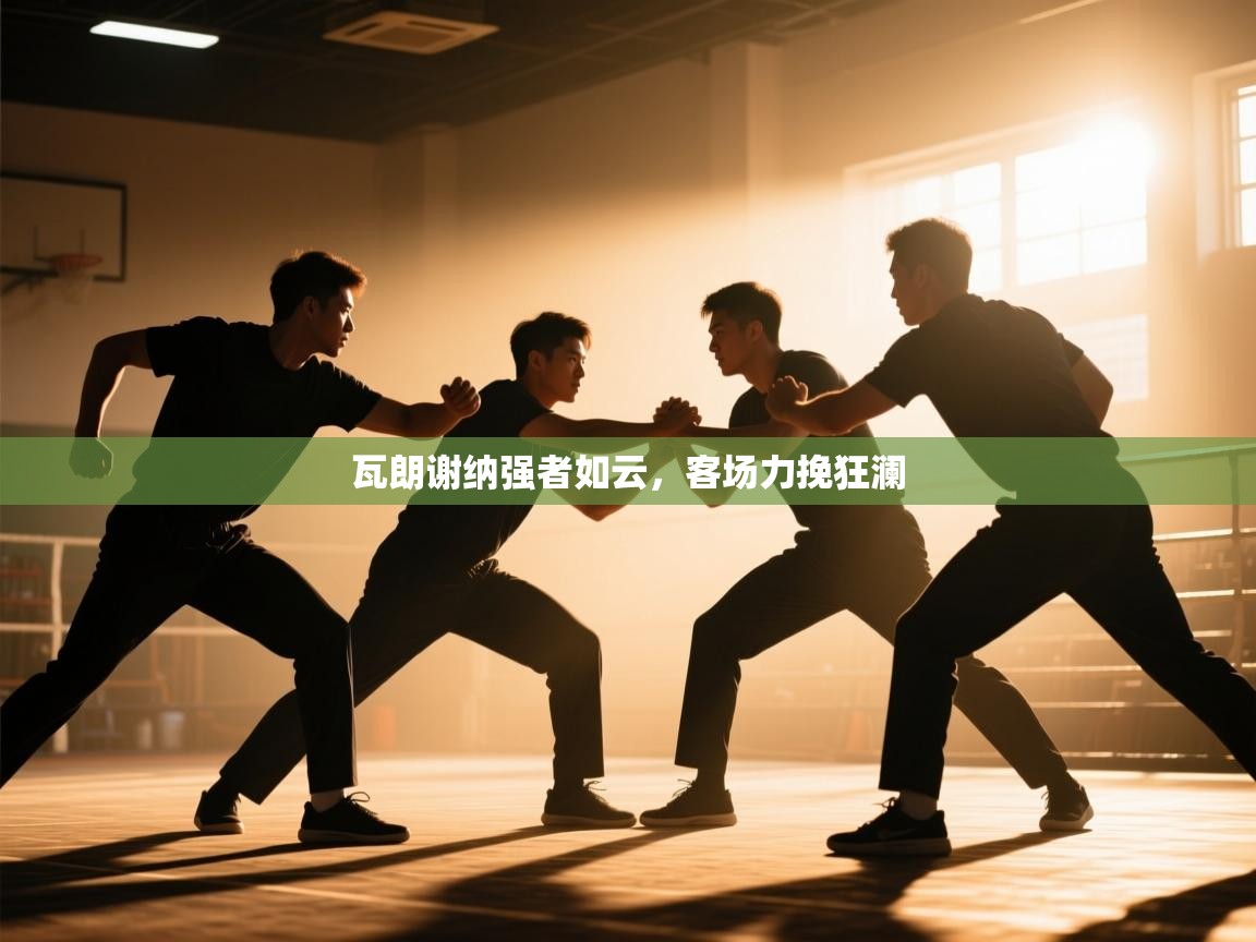 瓦朗谢纳强者如云,客场力挽狂澜 第2张