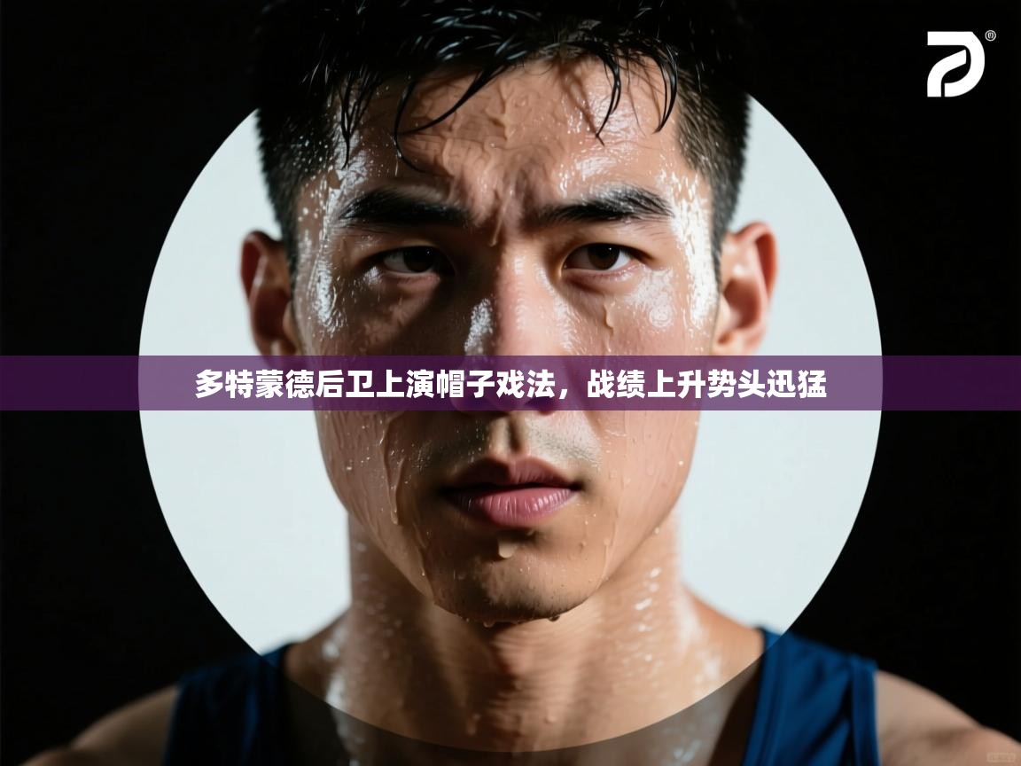 多特蒙德后卫上演帽子戏法,战绩上升势头迅猛 第1张