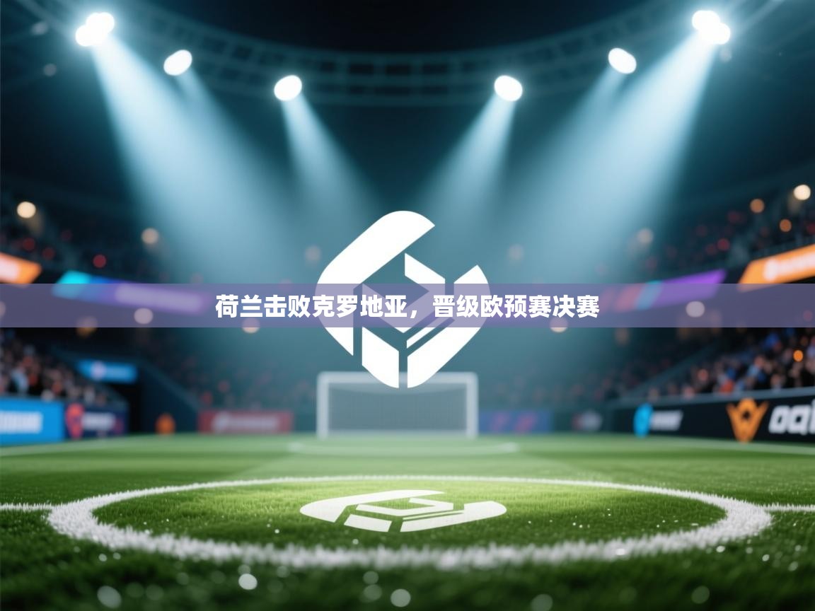 荷兰击败克罗地亚,晋级欧预赛决赛 第1张