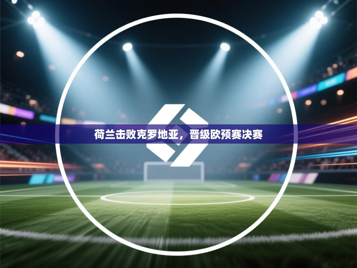 荷兰击败克罗地亚,晋级欧预赛决赛 第2张