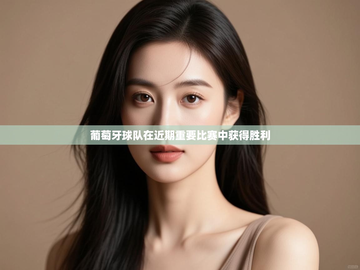 葡萄牙球队在近期重要比赛中获得胜利 第1张