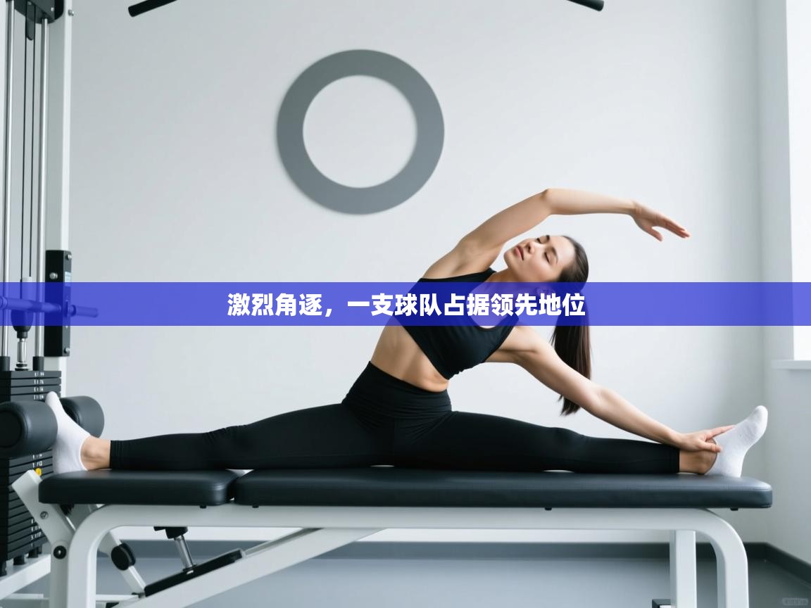 激烈角逐,一支球队占据领先地位 第2张