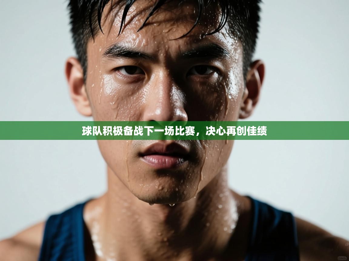 球队积极备战下一场比赛，决心再创佳绩  第2张
