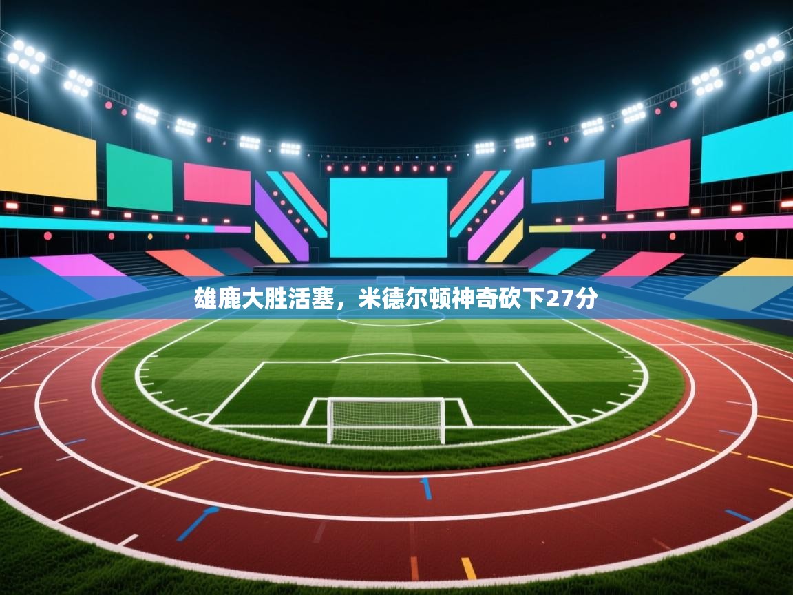 雄鹿大胜活塞，米德尔顿神奇砍下27分  第2张