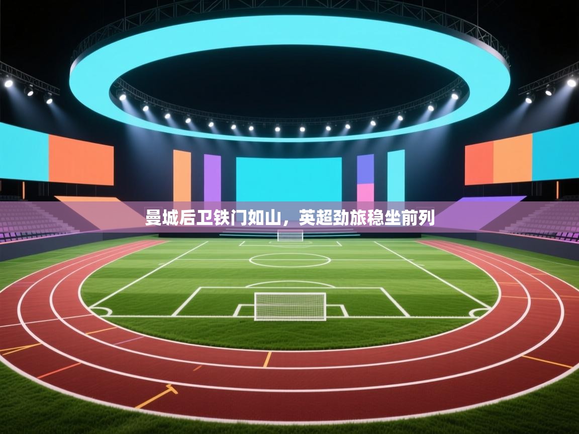 曼城后卫铁门如山,英超劲旅稳坐前列 第1张