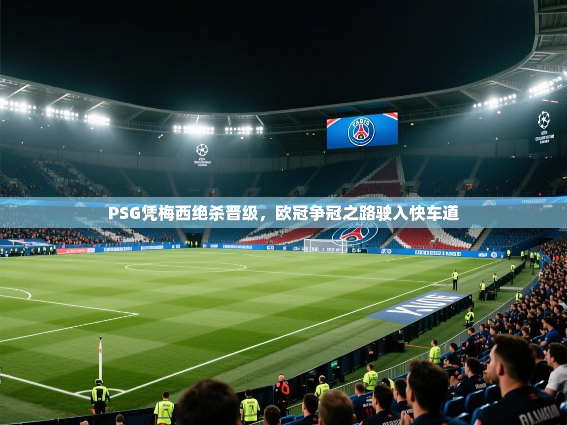 PSG凭梅西绝杀晋级，欧冠争冠之路驶入快车道  第1张