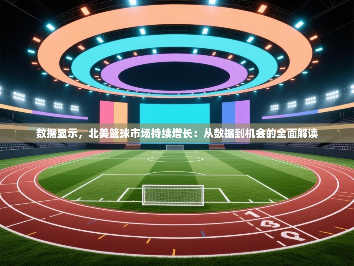 数据显示，北美篮球市场持续增长：从数据到机会的全面解读  第2张