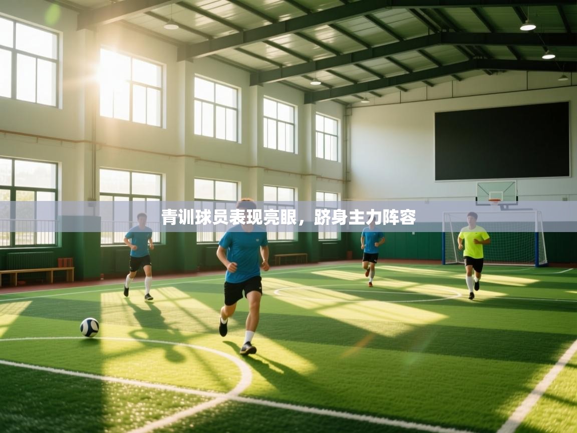 青训球员表现亮眼，跻身主力阵容  第1张