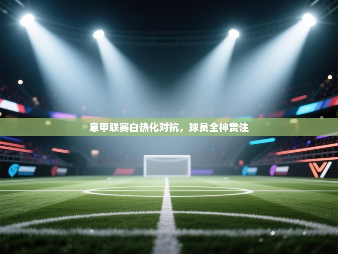 意甲联赛白热化对抗，球员全神贯注  第1张