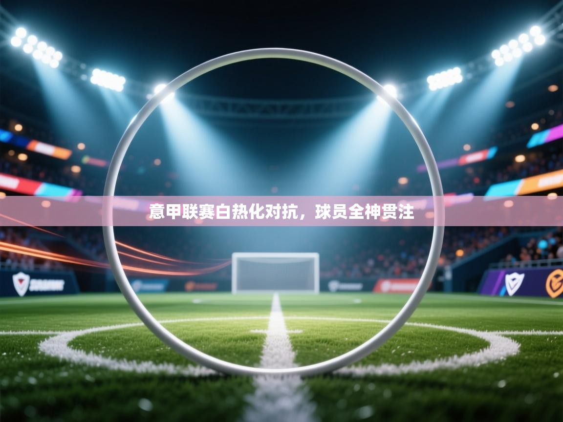 意甲联赛白热化对抗，球员全神贯注  第2张