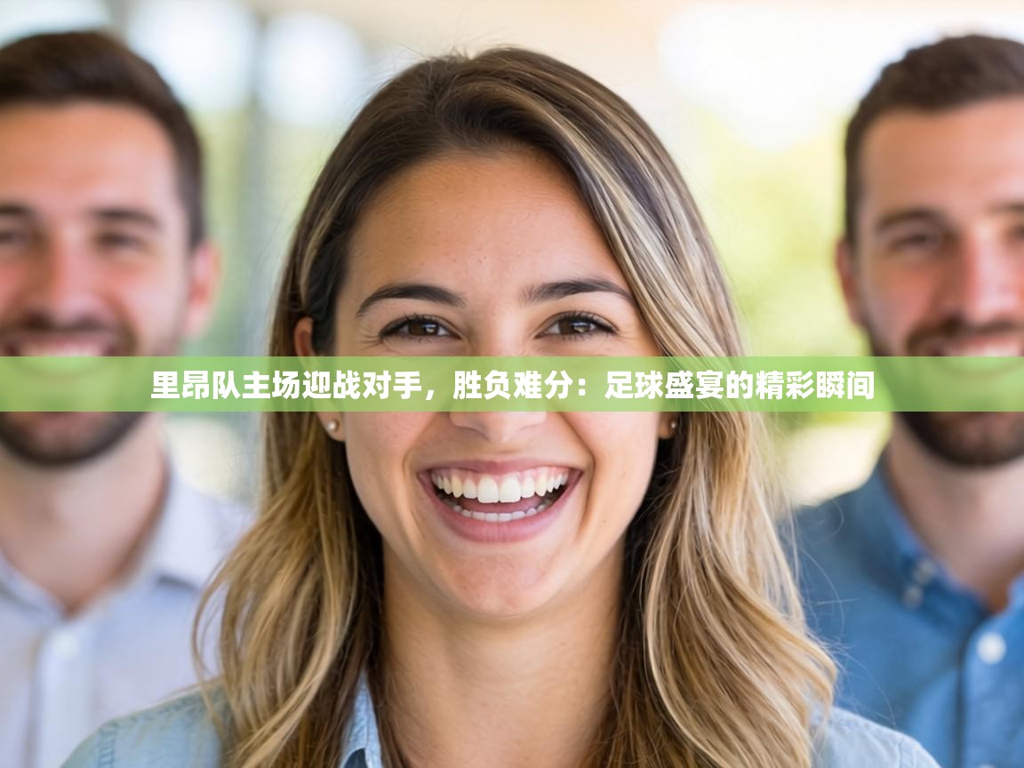 里昂队主场迎战对手，胜负难分：足球盛宴的精彩瞬间  第1张