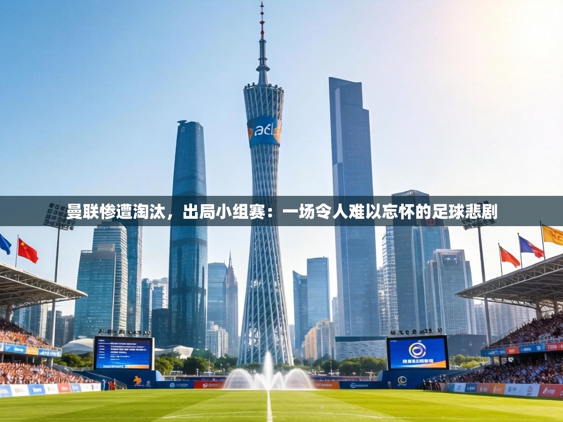 曼联惨遭淘汰，出局小组赛：一场令人难以忘怀的足球悲剧  第2张