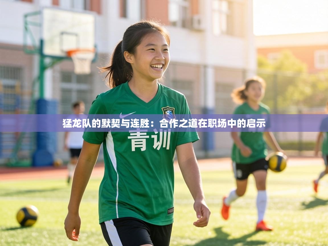 猛龙队的默契与连胜:合作之道在职场中的启示 第2张