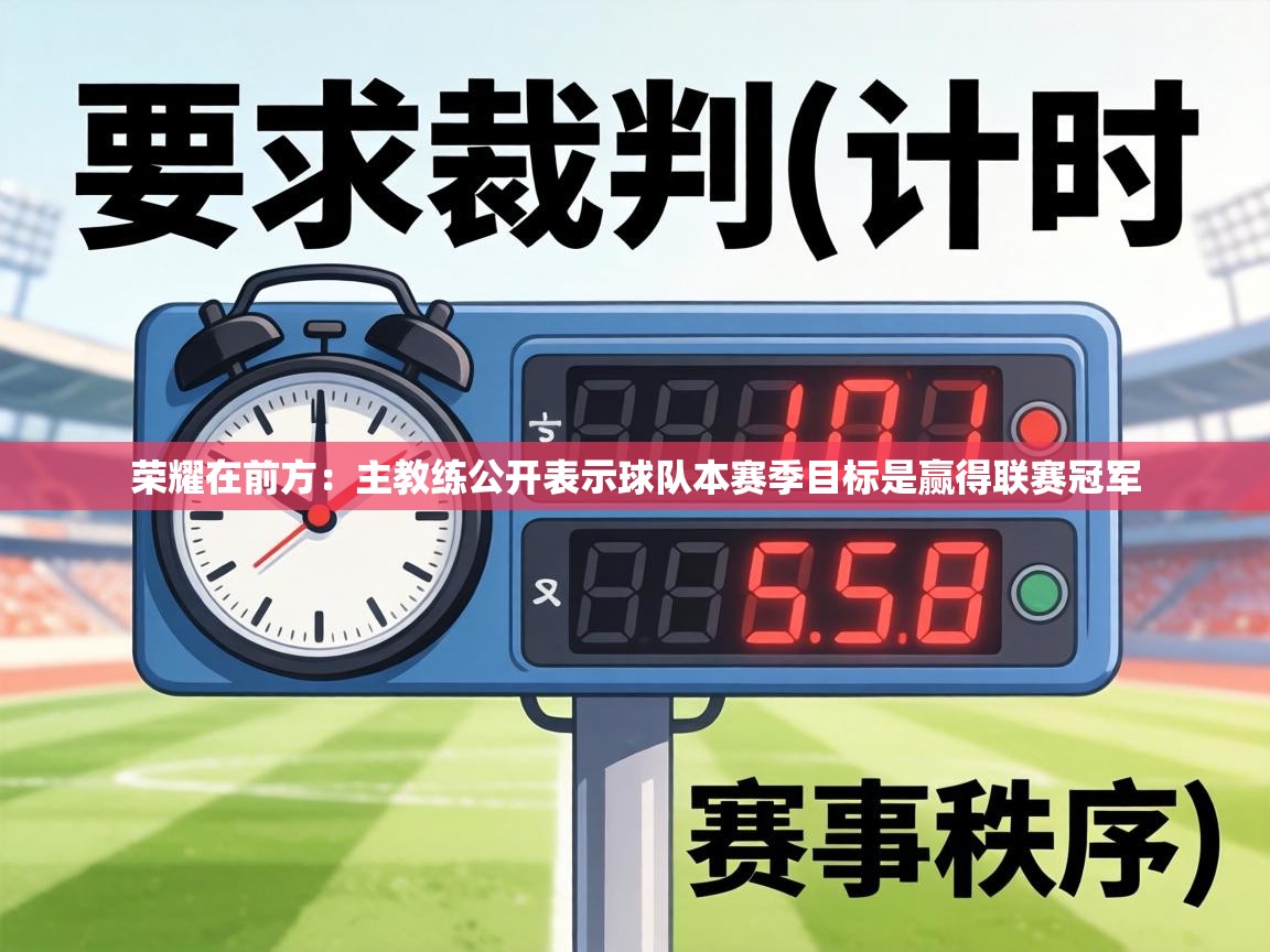 荣耀在前方：主教练公开表示球队本赛季目标是赢得联赛冠军  第2张